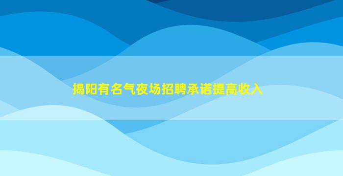 揭阳有名气夜场招聘承诺提高收入