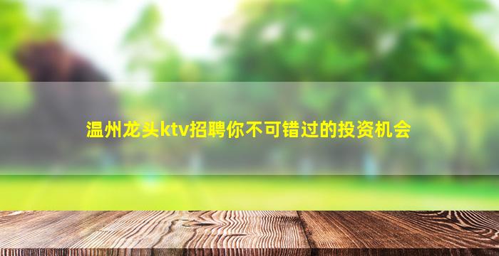 温州龙头ktv招聘你不可错过的投资机会